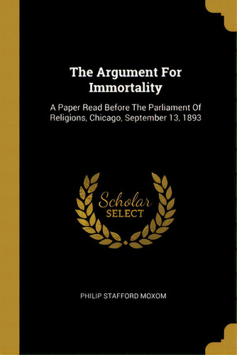 The Argument For Immortality: A Paper Read Before The Parliament Of Religions, Chicago, September..., De Moxom, Philip Stafford. Editorial Wentworth Pr, Tapa Blanda En Inglés