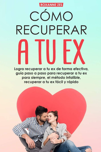 Libro: Recupera A Tu Ex: Logra Recuperar A Tu Ex De Forma A