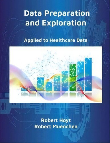 Data Preparation And Exploration : Applied To Healthcare Data, De Robert Hoyt., Vol. 1. Editorial Informatics Education, Tapa Blanda En Inglés