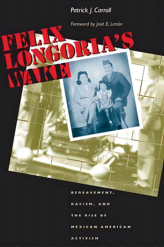 Felix Longoria's Wake : Bereavement, Racism, And The Rise Of Mexican American Activism, De Patrick Carroll. Editorial University Of Texas Press, Tapa Blanda En Inglés