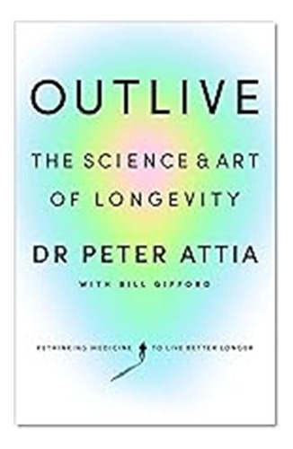 Outlive: The Science And Art Of Longevity / Peter Attia