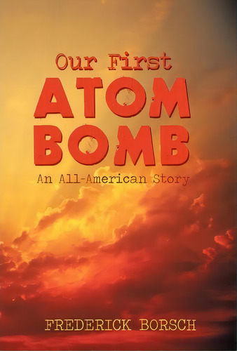 Our First Atom Bomb, De Borsch Frederick Borsch. Editorial Iuniverse, Tapa Dura En Inglés