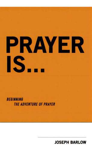 Prayer Is...: Beginning The Adventure Of Prayer: Beginning The Adventure Of Prayer, De Barlow, Joseph., Vol. 1. Editorial Bookbaby, Tapa Blanda En Inglés