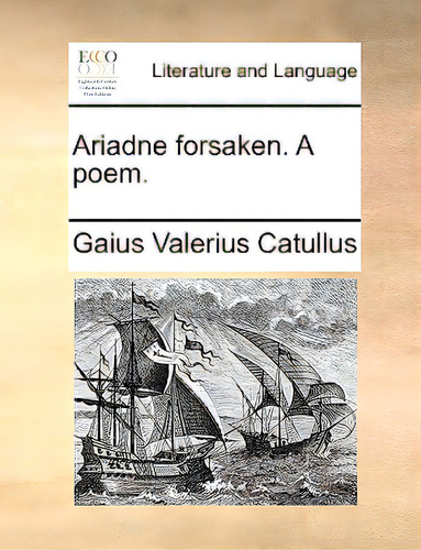 Ariadne Forsaken. A Poem.: A Poem, De Catullus, Gaius Valerius., Vol. 1. Editorial Gale Ecco Print Ed, Tapa Blanda En Inglés