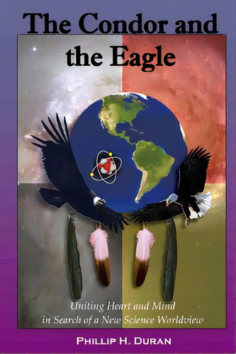 The Condor And The Eagle: Uniting Heart And Mind In Search Of A New Science Worldview, De Duran, Phillip H.. Editorial Createspace, Tapa Blanda En Inglés
