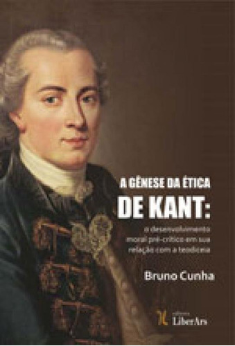 Genese Da Etica Em Kant, A, De Cunha, Bruno. Editora Liber Ars, Capa Mole, Edição 1ª Edição - 2017 Em Português
