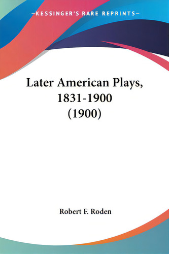 Later American Plays, 1831-1900 (1900), De Roden, Robert F.. Editorial Kessinger Pub Llc, Tapa Blanda En Inglés