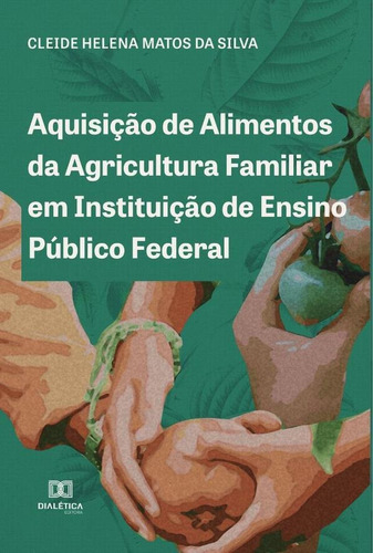 Aquisição de Alimentos da Agricultura Familiar em Instituição de Ensino Público Federal, de Cleide Helena Matos da Silva. Editorial Dialética, tapa blanda en portugués, 2022