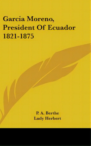 Garcia Moreno, President Of Ecuador 1821-1875, De Berthe, P. A.. Editorial Kessinger Pub Llc, Tapa Dura En Inglés