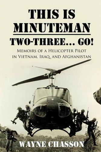 This Is Minuteman : Two-three... Go!: Memoirs Of A Helicopter Pilot In Vietnam, Iraq, And Afghani..., De Wayne Chasson. Editorial Wayne M Chasson, Tapa Blanda En Inglés