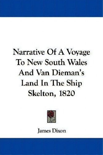 Narrative Of A Voyage To New South Wales And Van Dieman's Land In The Ship Skelton, 1820, De James Dixon., Vol. 1. Editorial Kessinger Publishing, Tapa Blanda En Inglés