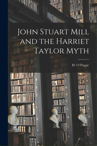 John Stuart Mill And The Harriet Taylor Myth, De Pappe, H. O.. Editorial Hassell Street Pr, Tapa Blanda En Inglés
