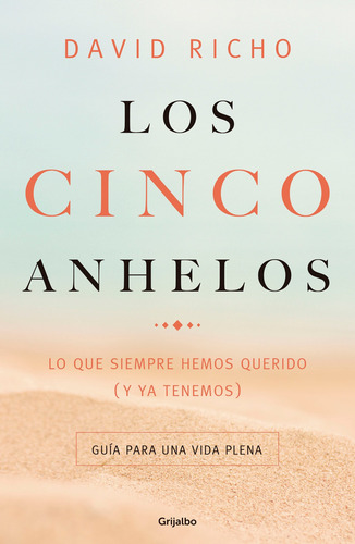 Los cinco anhelos: Lo que siempre hemos querido (y ya tenemos): Guía para una vida plena, de Richo, David. Serie Autoayuda y Superación Editorial Grijalbo, tapa blanda en español, 2018