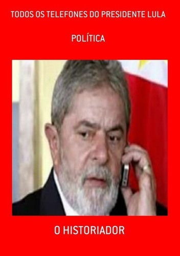 Todos Os Telefones Do Presidente Lula: Política, De O Historiador. Série Não Aplicável, Vol. 1. Editora Clube De Autores, Capa Mole, Edição 3 Em Português, 2021