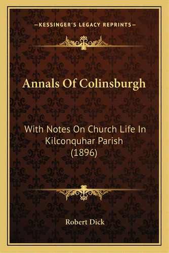 Annals Of Colinsburgh: With Notes On Church Life In Kilconquhar Parish (1896), De Dick, Robert. Editorial Kessinger Pub Llc, Tapa Blanda En Inglés