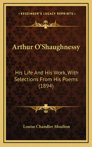 Arthur O'shaughnessy: His Life And His Work, With Selections From His Poems (1894), De Moulton, Louise Chandler. Editorial Kessinger Pub Llc, Tapa Dura En Inglés