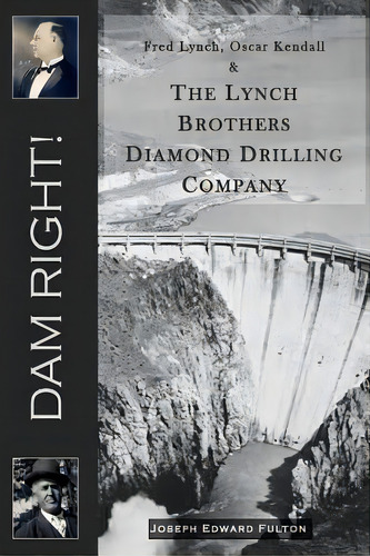 Dam Right!: Fred Lynch, Oscar Kendall & The Lynch Brothers Diamond Drilling Company, De Fulton, Joseph Edward. Editorial Lightning Source Inc, Tapa Blanda En Inglés