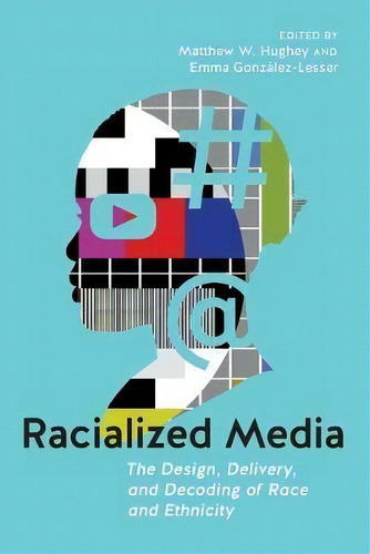Racialized Media : The Design, Delivery, And Decoding Of Race And Ethnicity, De Matthew W. Hughey., Vol. 1. Editorial New York University Press, Tapa Blanda En Inglés