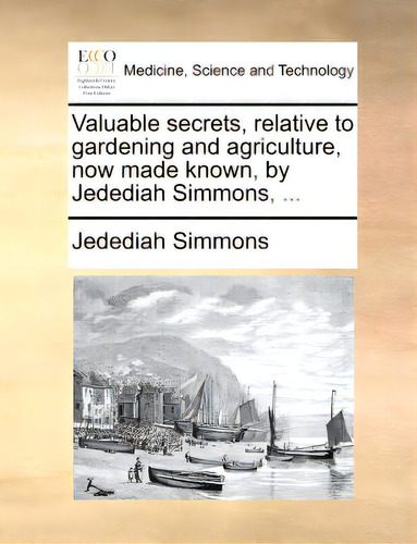 Valuable Secrets, Relative To Gardening And Agriculture, Now Made Known, By Jedediah Simmons, ..., De Simmons, Jedediah. Editorial Gale Ecco Print Ed, Tapa Blanda En Inglés