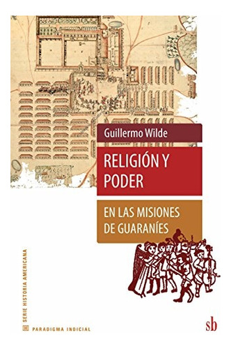 Religión Y Poder En Las Misiones De Guaraníes - Wilde, Guill