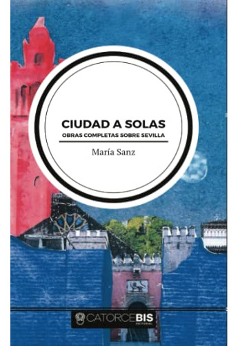 Ciudad A Solas: Obras Completas Sobre Sevilla -sin Coleccion