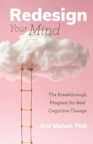 Redesign Your Mind: The Breakthrough Program For Real Cognitive Change (counseling & Psychology, ..., De Maisel, Eric., Vol. 1. Editorial Mango, Tapa Blanda En Inglés