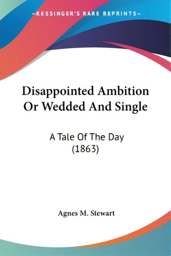 Disappointed Ambition Or Wedded And Single: A Tale Of The Day (1863), De Stewart, Agnes M.., Vol. 1. Editorial Kessinger Pub Llc, Tapa Blanda En Inglés