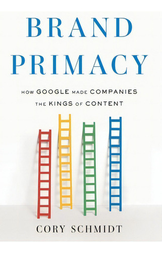 Brand Primacy: How Google Made Companies The Kings Of Content, De Schmidt, Cory., Vol. 1. Editorial Houndstooth Pr, Tapa Dura En Inglés