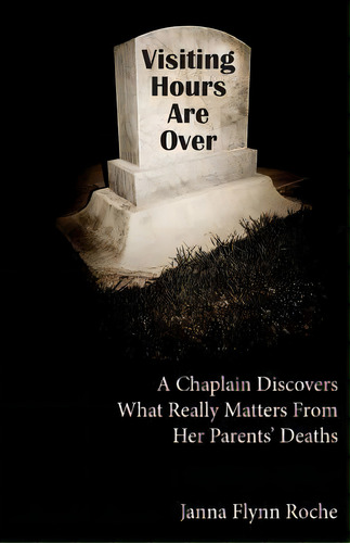 Visiting Hours Are Over : A Chaplain Discovers What Really Matters From Her Parents' Deaths, De Janna Flynn Roche. Editorial Createspace Independent Publishing Platform, Tapa Blanda En Inglés