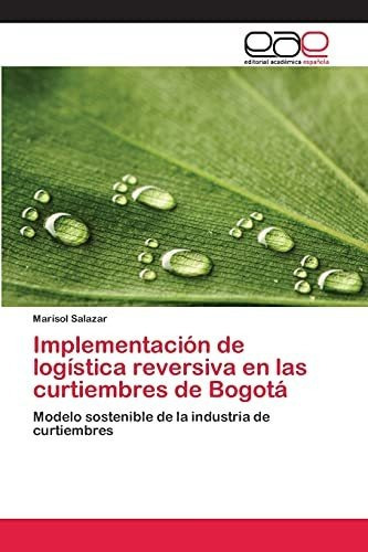 Implementacion De Logistica Reversiva En Las Curtiembres De Bogota, De Salazar Marisol. Editorial Academica Espanola, Tapa Blanda En Español