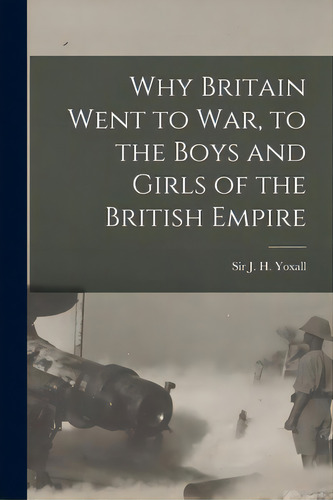 Why Britain Went To War, To The Boys And Girls Of The British Empire, De Yoxall, J. H. (james Henry). Editorial Legare Street Pr, Tapa Blanda En Inglés