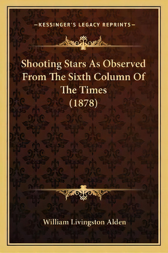 Shooting Stars As Observed From The Sixth Column Of The Times (1878), De William Livingston Alden. Editorial Kessinger Publishing, Tapa Blanda En Inglés