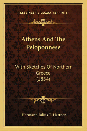 Athens And The Peloponnese: With Sketches Of Northern Greece (1854), De Hettner, Hermann Julius T.. Editorial Kessinger Pub Llc, Tapa Blanda En Inglés