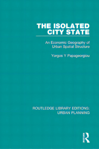 The Isolated City State: An Economic Geography Of Urban Spatial Structure, De Papageorgiou, Yorgos. Editorial Routledge, Tapa Blanda En Inglés