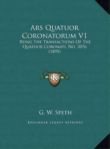 Ars Quatuor Coronatorum V1 : Being The Transactions Of The Quatuor Coronati, No. 2076 (1895), De G W Speth. Editorial Kessinger Publishing, Tapa Dura En Inglés