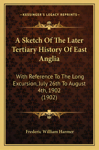 A Sketch Of The Later Tertiary History Of East Anglia: With Reference To The Long Excursion, July..., De Harmer, Frederic William. Editorial Kessinger Pub Llc, Tapa Blanda En Inglés