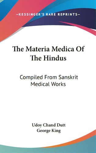 The Materia Medica Of The Hindus: Compiled From Sanskrit Medical Works, De Dutt, Udoy Chand. Editorial Kessinger Pub Llc, Tapa Dura En Inglés