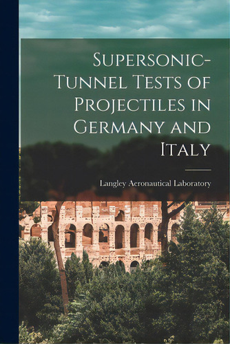 Supersonic-tunnel Tests Of Projectiles In Germany And Italy, De Langley Aeronautical Laboratory. Editorial Hassell Street Pr, Tapa Blanda En Inglés