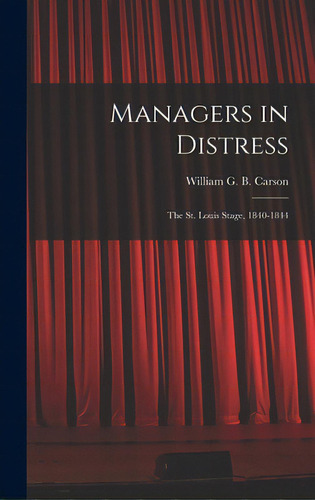 Managers In Distress; The St. Louis Stage, 1840-1844, De Carson, William G. B. (william Glasgo. Editorial Hassell Street Pr, Tapa Dura En Inglés