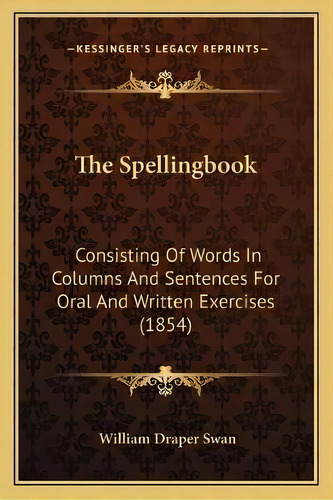 The Spellingbook : Consisting Of Words In Columns And Sentences For Oral And Written Exercises (1..., De William Draper Swan. Editorial Kessinger Publishing, Tapa Blanda En Inglés