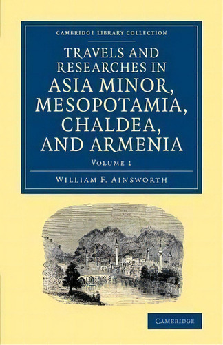 Travels And Researches In Asia Minor, Mesopotamia, Chaldea, And Armenia 2 Volume Set Travels And ..., De William Ainsworth. Editorial Cambridge University Press, Tapa Blanda En Inglés