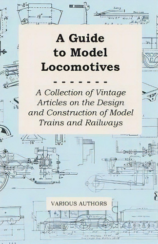 A Guide To Model Locomotives - A Collection Of Vintage Articles On The Design And Construction Of..., De Various. Editorial Read Books, Tapa Blanda En Inglés