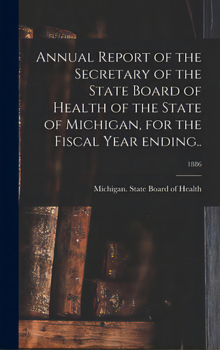 Annual Report Of The Secretary Of The State Board Of Health Of The State Of Michigan, For The Fis..., De Michigan State Board Of Health. Editorial Legare Street Pr, Tapa Dura En Inglés