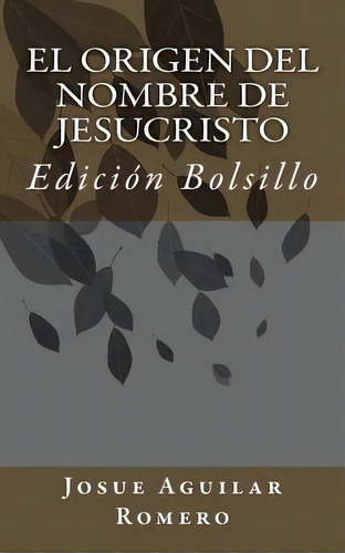 El Origen Del Nombre De Jesucristo, De Josue Aguilar Romero. Editorial Createspace Independent Publishing Platform, Tapa Blanda En Español