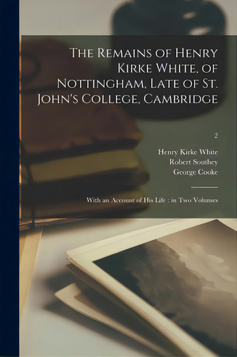 The Remains Of Henry Kirke White, Of Nottingham, Late Of St. John's College, Cambridge: With An A..., De White, Henry Kirke 1785-1806., Vol. 2. Editorial Legare Street Pr, Tapa Blanda En Inglés