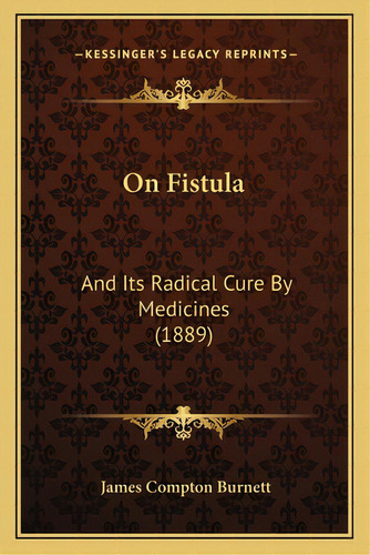 On Fistula: And Its Radical Cure By Medicines (1889), De Burnett, James Compton. Editorial Kessinger Pub Llc, Tapa Blanda En Inglés