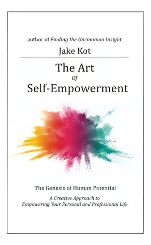 The Art Of Self-empowerment: The Genesis Of Human Potential, De Kot, Jake. Editorial Lightning Source Inc, Tapa Blanda En Inglés