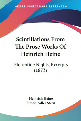Scintillations From The Prose Works Of Heinrich Heine: Florentine Nights, Excerpts (1873), De Heine, Heinrich., Vol. 1. Editorial Kessinger Pub Llc, Tapa Blanda En Inglés