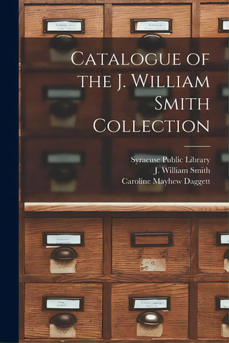 Catalogue Of The J. William Smith Collection, De Syracuse Public Library (syracuse, N.. Editorial Legare Street Pr, Tapa Blanda En Inglés