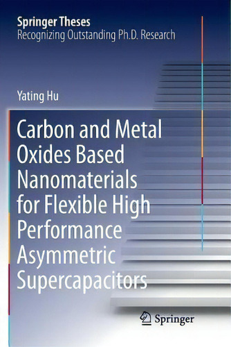Carbon And Metal Oxides Based Nanomaterials For Flexible High Performance Asymmetric Supercapacitors, De Yating Hu. Springer Theses, Vol. 1. Editorial Springer Verlag, Singapore, Tapa Blanda En Inglés